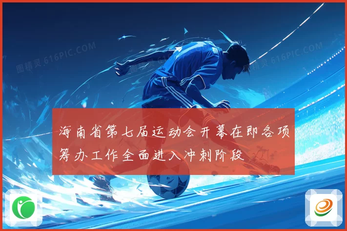 海南省第七届运动会开幕在即各项筹办工作全面进入冲刺阶段