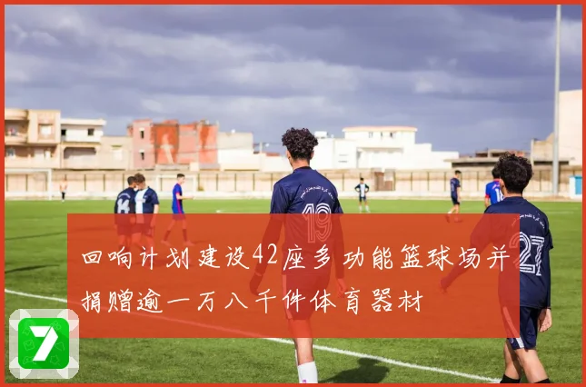 回响计划建设42座多功能篮球场并捐赠逾一万八千件体育器材