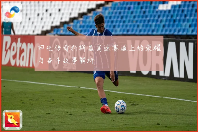 田径传奇科斯盖高速赛道上的荣耀与奋斗故事解析