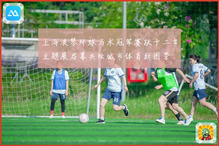 上海浪琴环球马术冠军赛跃十二年主题展启幕共绘城市体育新图景