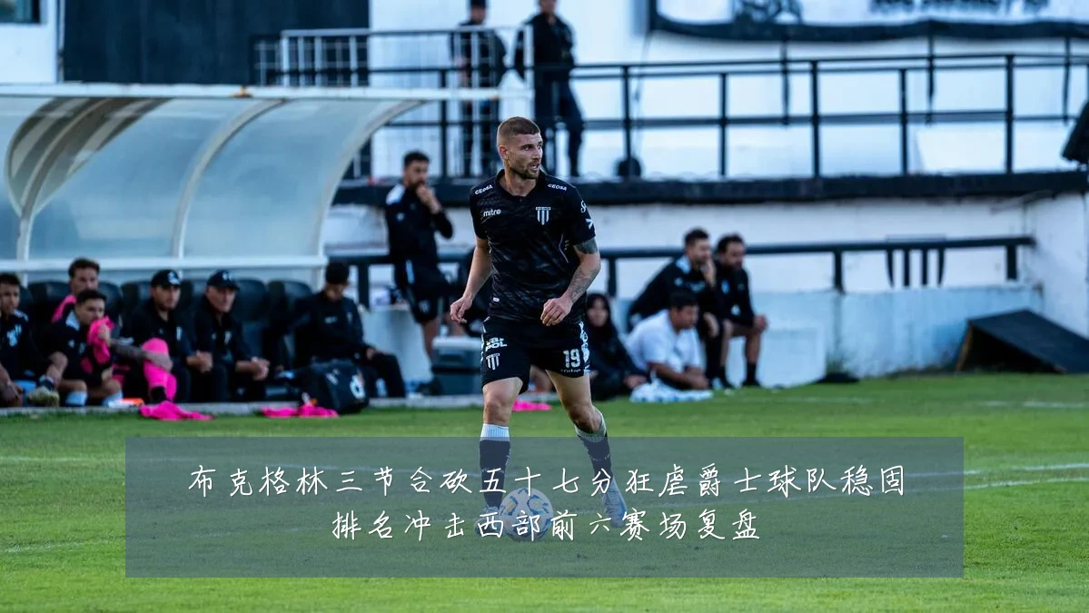 布克格林三节合砍五十七分狂虐爵士球队稳固排名冲击西部前六赛场复盘
