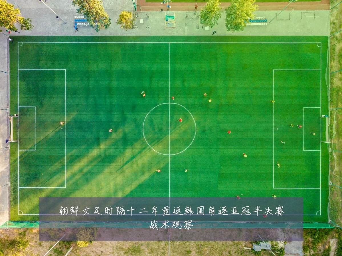 朝鲜女足时隔十二年重返韩国角逐亚冠半决赛战术观察