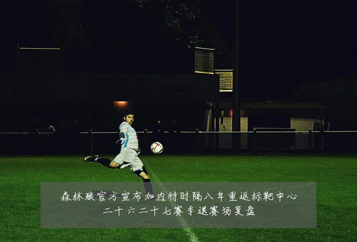 森林狼官方宣布加内特时隔八年重返标靶中心二十六二十七赛季退赛场复盘