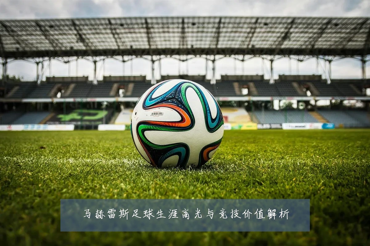 马赫雷斯足球生涯高光与竞技价值解析
