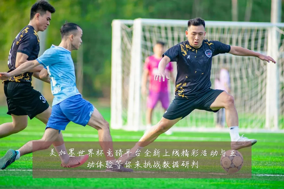 美加墨世界杯竞猜平台全新上线精彩活动与互动体验等你来挑战数据研判