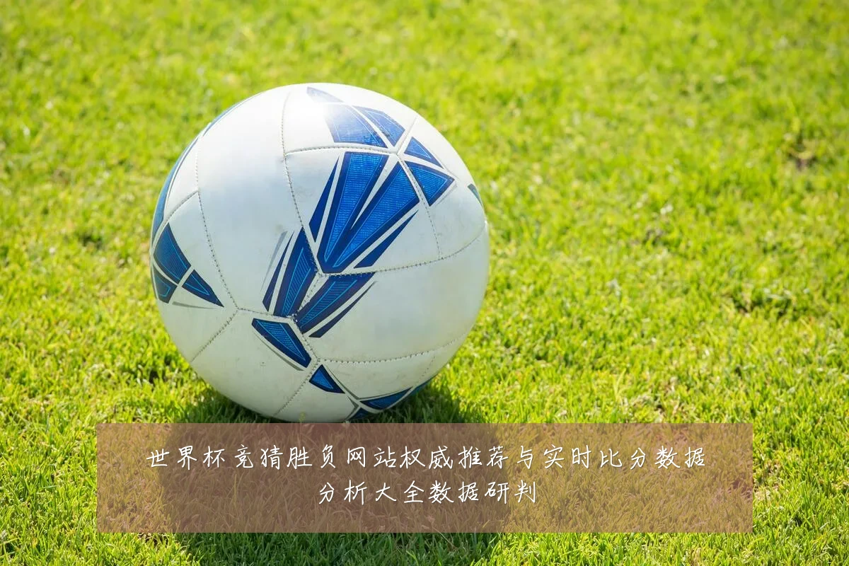 世界杯竞猜胜负网站权威推荐与实时比分数据分析大全数据研判