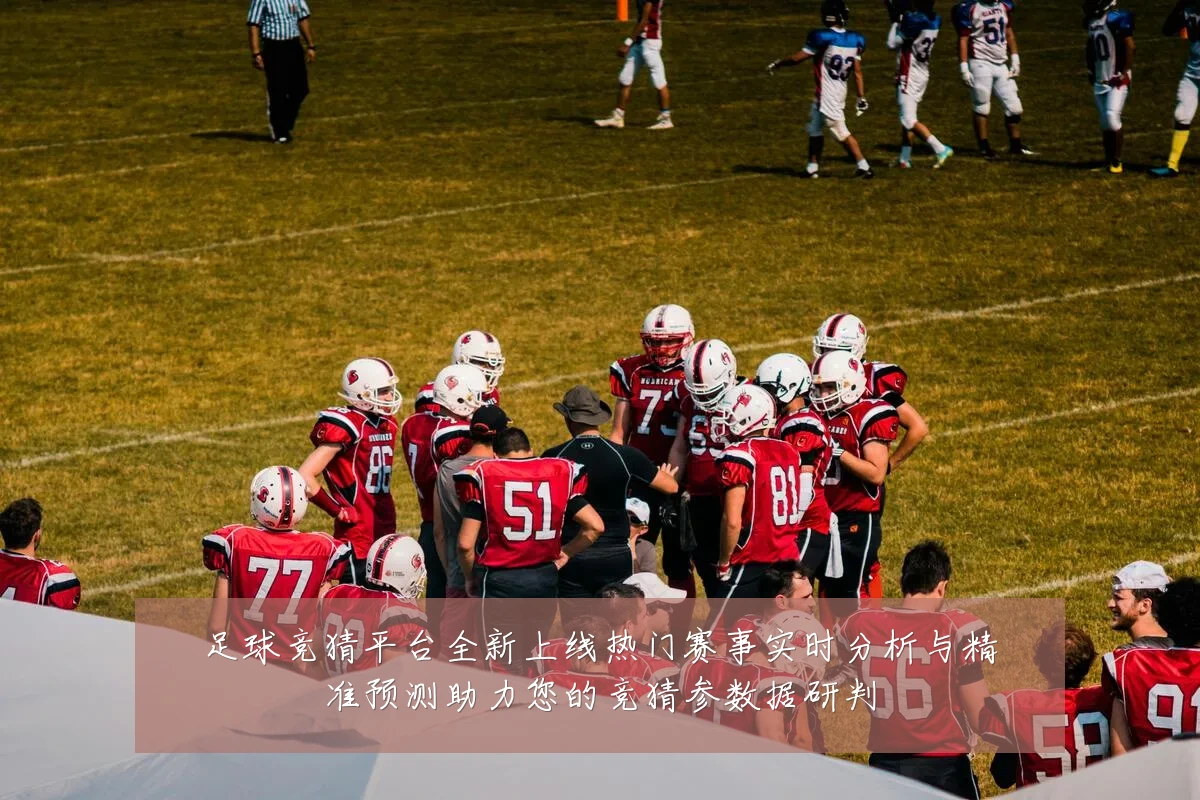 足球竞猜平台全新上线热门赛事实时分析与精准预测助力您的竞猜参数据研判
